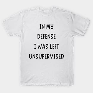 In My Defense I Was Left Unsupervised T-Shirt